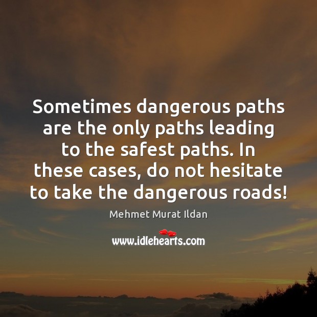 Sometimes dangerous paths are the only paths leading to the safest paths. Mehmet Murat Ildan Picture Quote