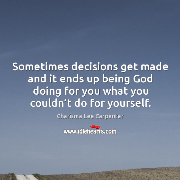 Sometimes decisions get made and it ends up being God doing for you what you couldn’t do for yourself. Image