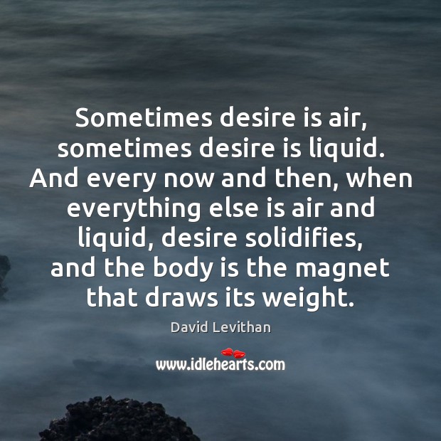Sometimes desire is air, sometimes desire is liquid. And every now and David Levithan Picture Quote