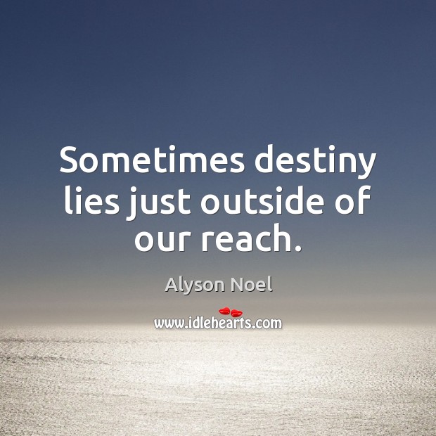 Sometimes destiny lies just outside of our reach. Alyson Noel Picture Quote