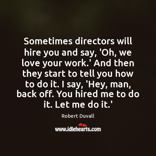 Sometimes directors will hire you and say, ‘Oh, we love your work. Robert Duvall Picture Quote