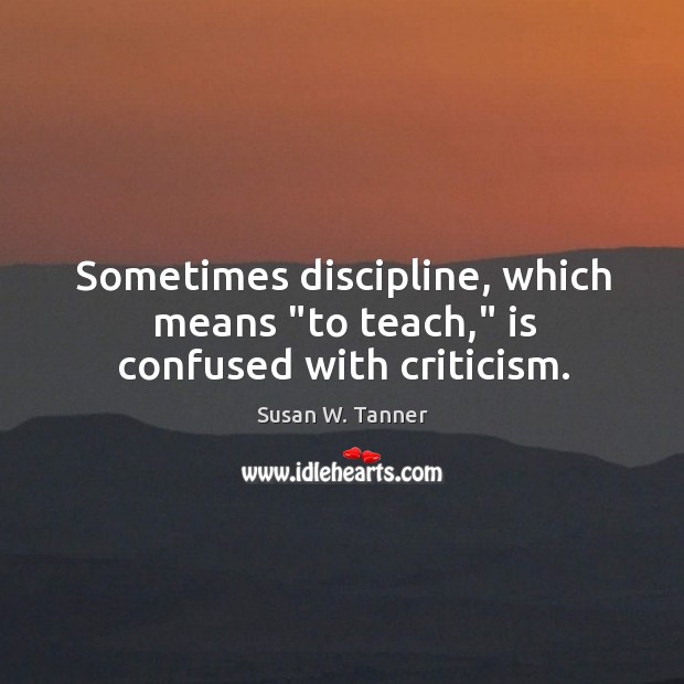 Sometimes discipline, which means “to teach,” is confused with criticism. Susan W. Tanner Picture Quote