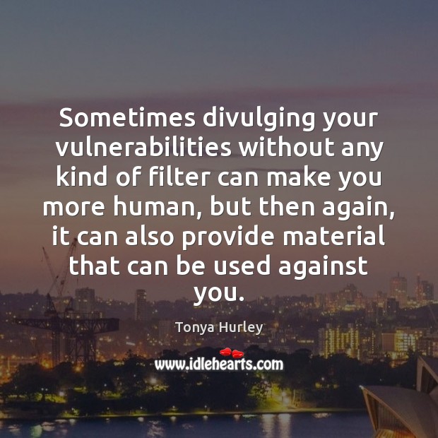 Sometimes divulging your vulnerabilities without any kind of filter can make you Tonya Hurley Picture Quote
