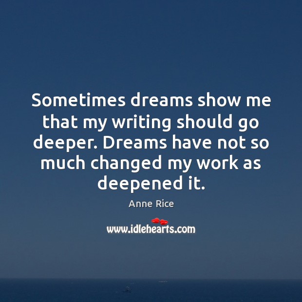 Sometimes dreams show me that my writing should go deeper. Dreams have Anne Rice Picture Quote