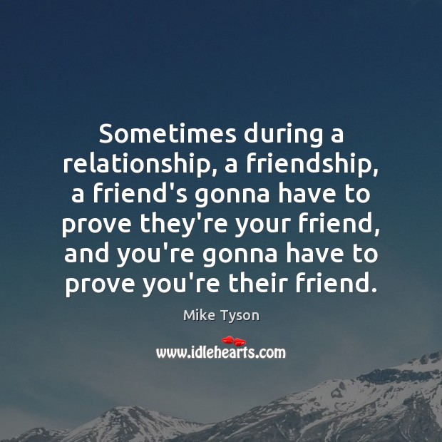 Sometimes during a relationship, a friendship, a friend’s gonna have to prove Image
