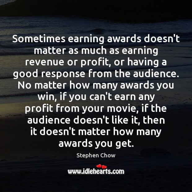 Sometimes earning awards doesn’t matter as much as earning revenue or profit, 