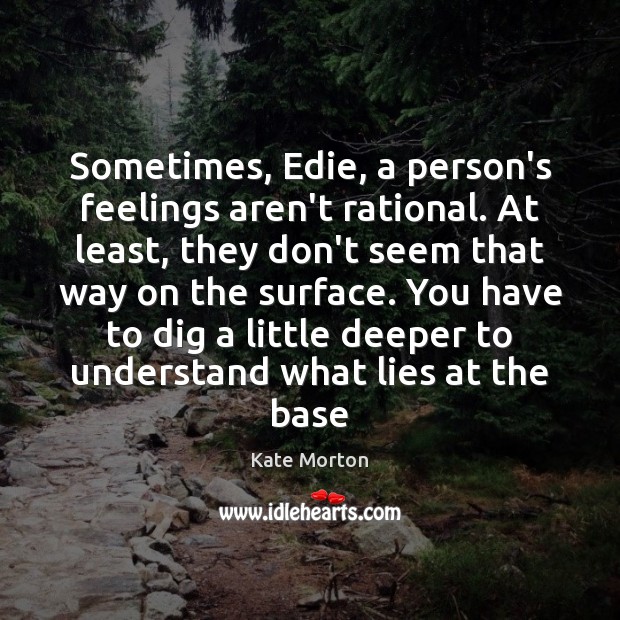 Sometimes, Edie, a person’s feelings aren’t rational. At least, they don’t seem Kate Morton Picture Quote
