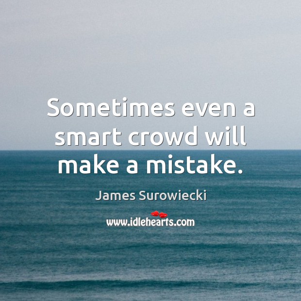 Sometimes even a smart crowd will make a mistake. James Surowiecki Picture Quote