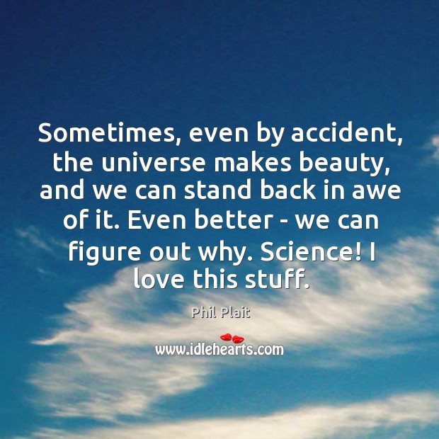 Sometimes, even by accident, the universe makes beauty, and we can stand Phil Plait Picture Quote