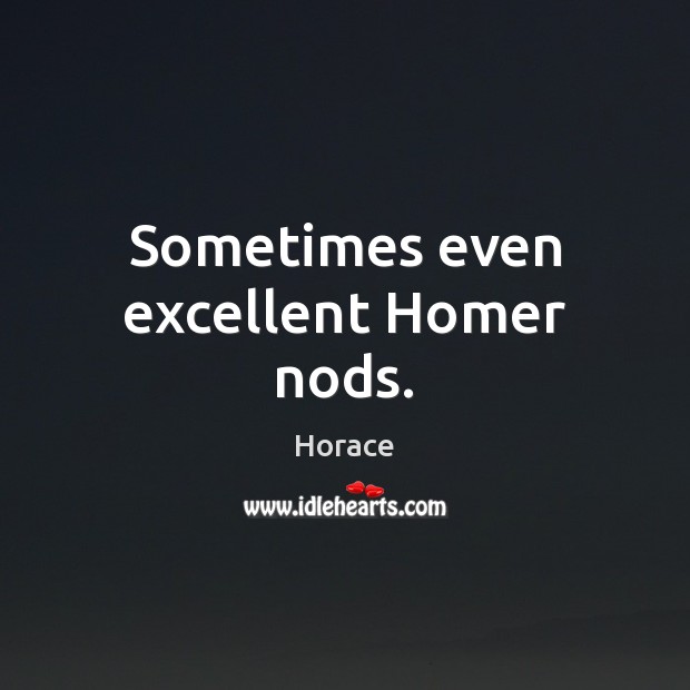 Sometimes even excellent Homer nods. Horace Picture Quote
