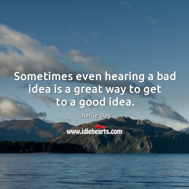Sometimes even hearing a bad idea is a great way to get to a good idea. Charlie Day Picture Quote