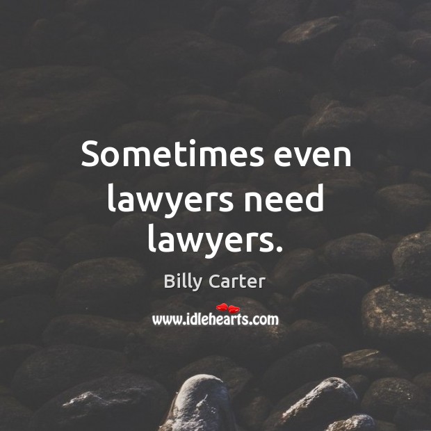 Sometimes even lawyers need lawyers. Billy Carter Picture Quote