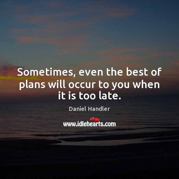 Sometimes, even the best of plans will occur to you when it is too late. Daniel Handler Picture Quote