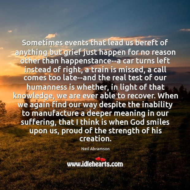 Sometimes events that lead us bereft of anything but grief just happen Neil Abramson Picture Quote