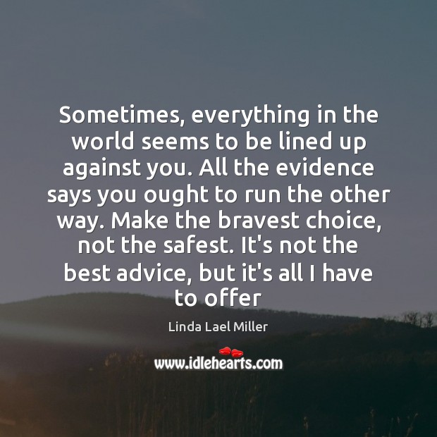 Sometimes, everything in the world seems to be lined up against you. Linda Lael Miller Picture Quote