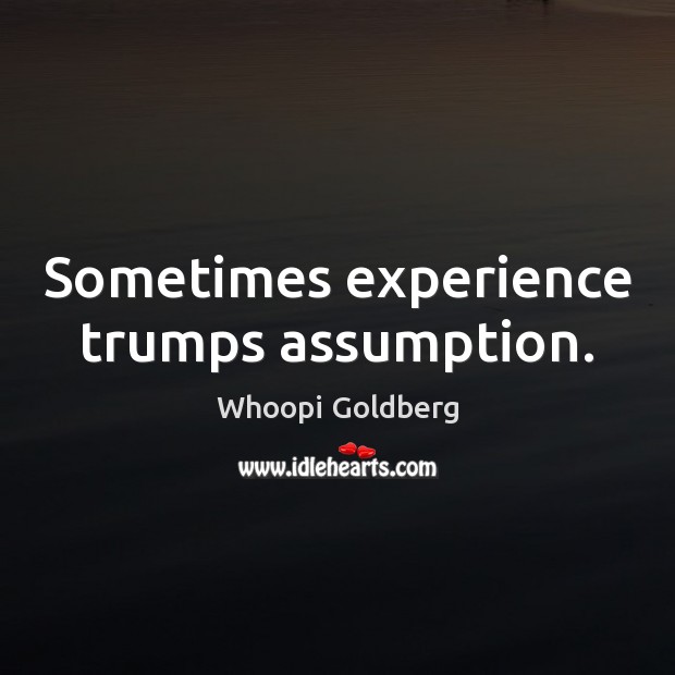 Sometimes experience trumps assumption. Whoopi Goldberg Picture Quote
