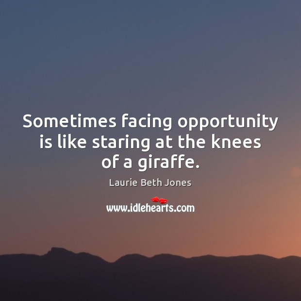 Sometimes facing opportunity is like staring at the knees of a giraffe. Laurie Beth Jones Picture Quote