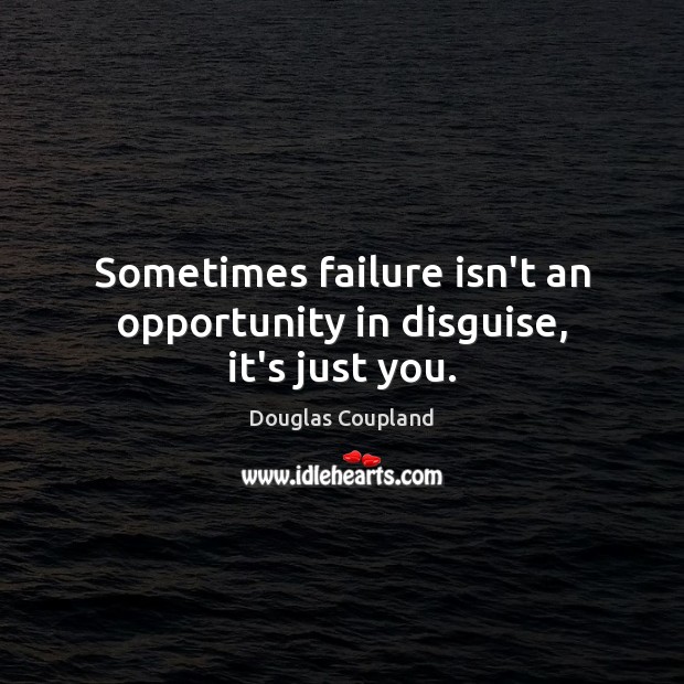 Sometimes failure isn’t an opportunity in disguise, it’s just you. Douglas Coupland Picture Quote