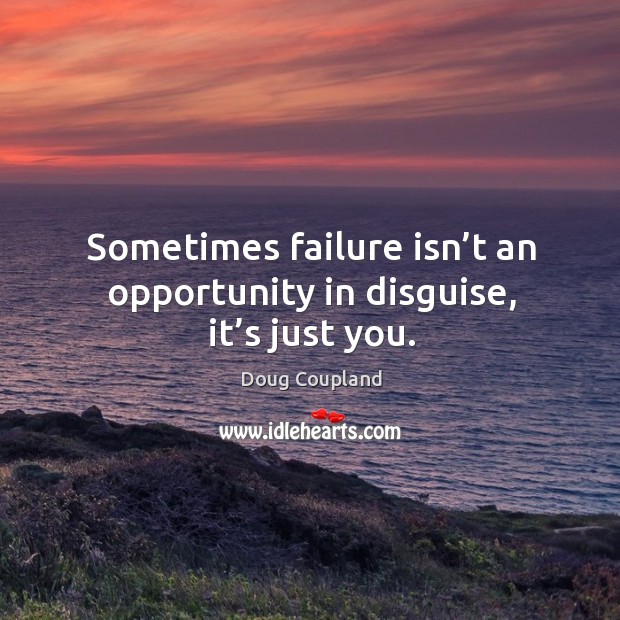 Sometimes failure isn’t an opportunity in disguise, it’s just you. Doug Coupland Picture Quote