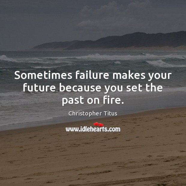 Sometimes failure makes your future because you set the past on fire. Christopher Titus Picture Quote