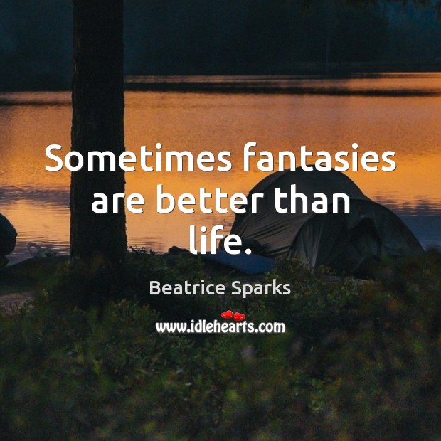 Sometimes fantasies are better than life. Beatrice Sparks Picture Quote