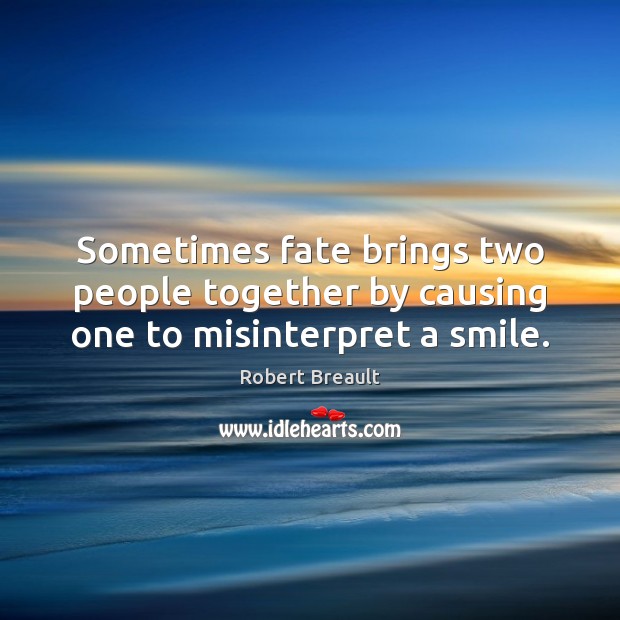 Sometimes fate brings two people together by causing one to misinterpret a smile. Robert Breault Picture Quote