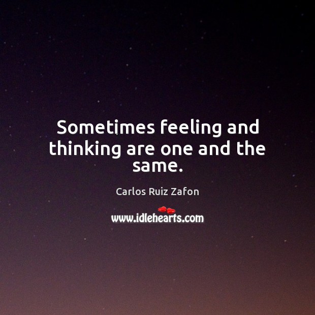 Sometimes feeling and thinking are one and the same. Carlos Ruiz Zafon Picture Quote