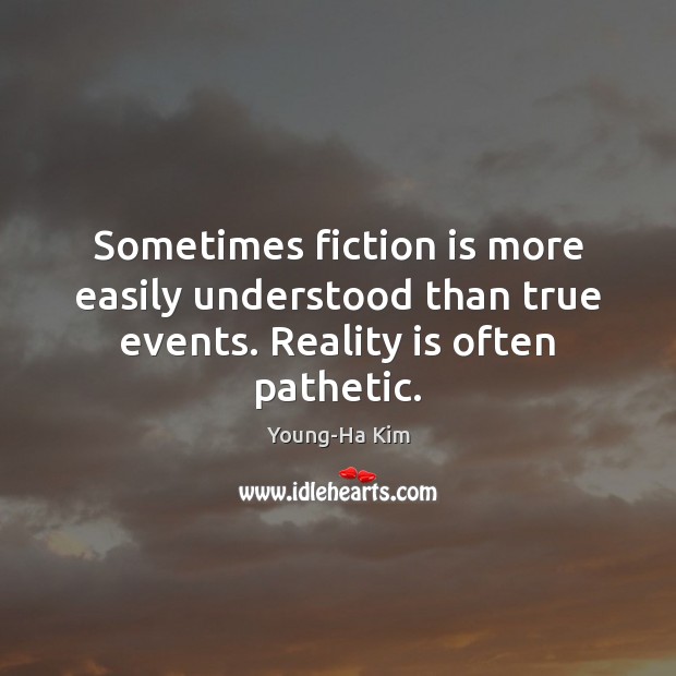 Sometimes fiction is more easily understood than true events. Reality is often pathetic. Young-Ha Kim Picture Quote
