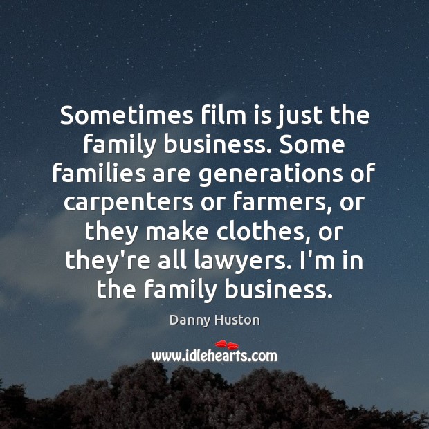 Sometimes film is just the family business. Some families are generations of Danny Huston Picture Quote