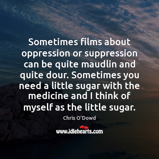 Sometimes films about oppression or suppression can be quite maudlin and quite Chris O’Dowd Picture Quote
