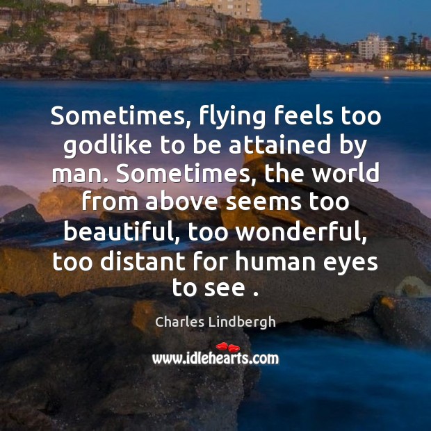 Sometimes, flying feels too Godlike to be attained by man. Sometimes, the Charles Lindbergh Picture Quote