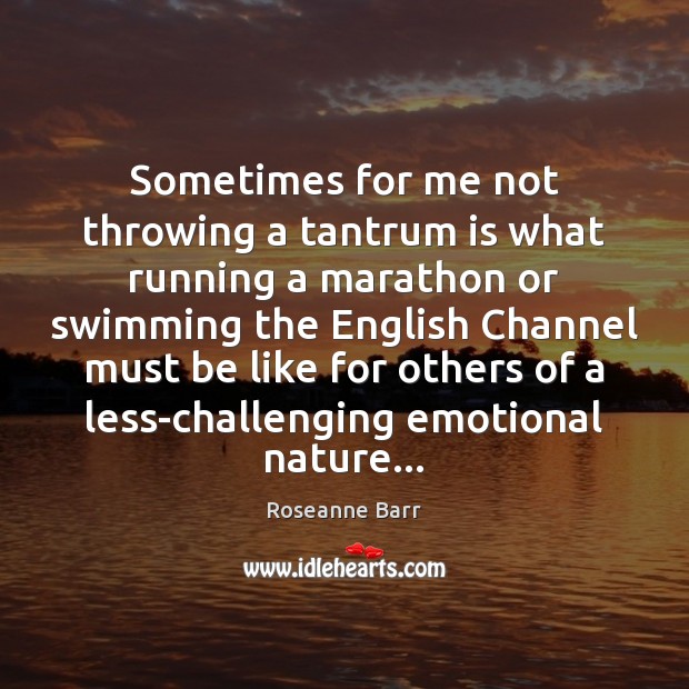 Sometimes for me not throwing a tantrum is what running a marathon Roseanne Barr Picture Quote