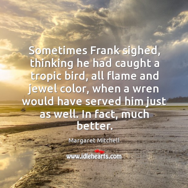 Sometimes Frank sighed, thinking he had caught a tropic bird, all flame Margaret Mitchell Picture Quote