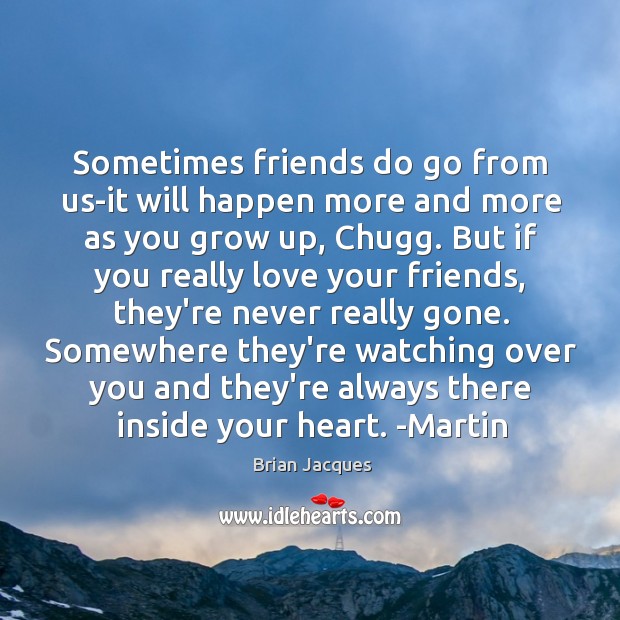 Sometimes friends do go from us-it will happen more and more as Brian Jacques Picture Quote