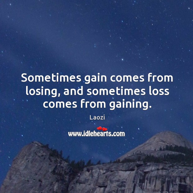 Sometimes gain comes from losing, and sometimes loss comes from gaining. Image