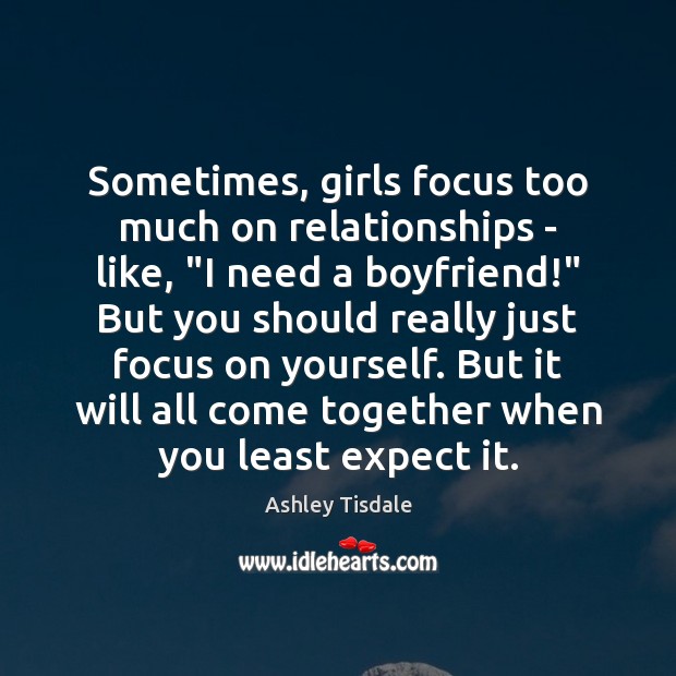 Sometimes, girls focus too much on relationships – like, “I need a Ashley Tisdale Picture Quote