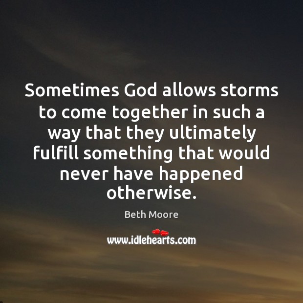 Sometimes God allows storms to come together in such a way that Beth Moore Picture Quote
