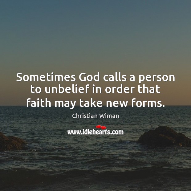 Sometimes God calls a person to unbelief in order that faith may take new forms. 