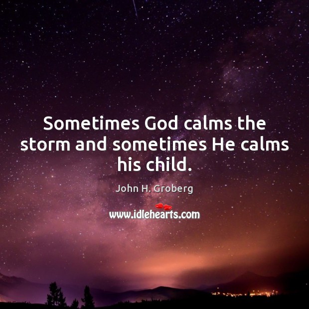 Sometimes God calms the storm and sometimes He calms his child. Image