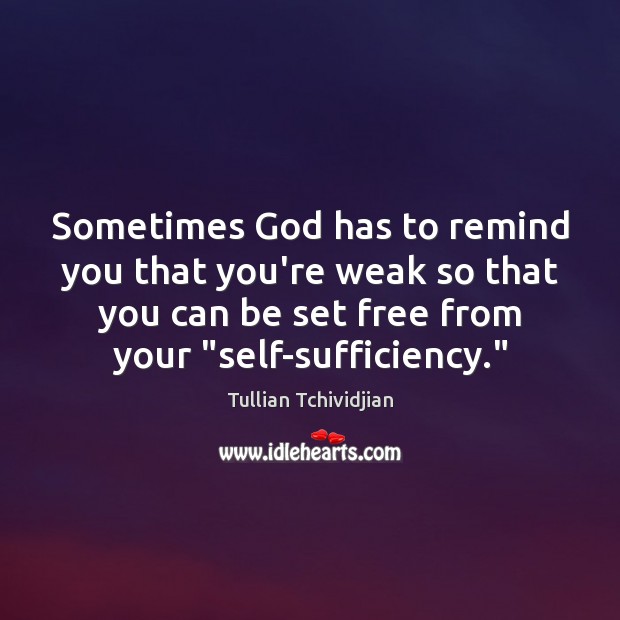 Sometimes God has to remind you that you’re weak so that you Tullian Tchividjian Picture Quote