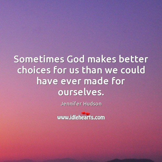 Sometimes God makes better choices for us than we could have ever made for ourselves. Jennifer Hudson Picture Quote