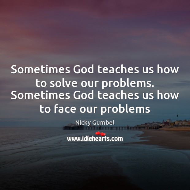Sometimes God teaches us how to solve our problems. Sometimes God teaches Nicky Gumbel Picture Quote