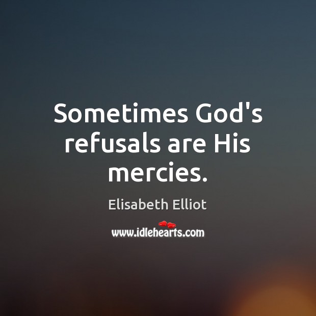 Sometimes God’s refusals are His mercies. Elisabeth Elliot Picture Quote