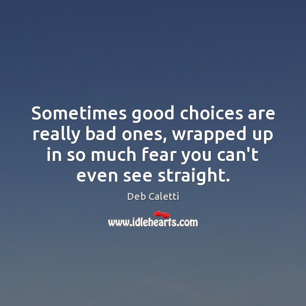 Sometimes good choices are really bad ones, wrapped up in so much Deb Caletti Picture Quote