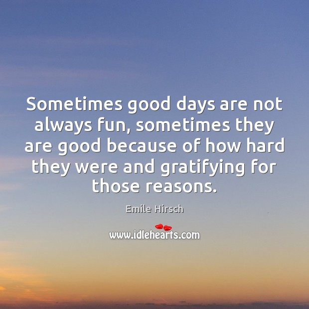 Sometimes good days are not always fun, sometimes they are good because Emile Hirsch Picture Quote