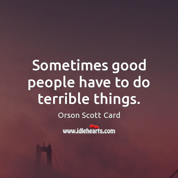 Sometimes good people have to do terrible things. Orson Scott Card Picture Quote