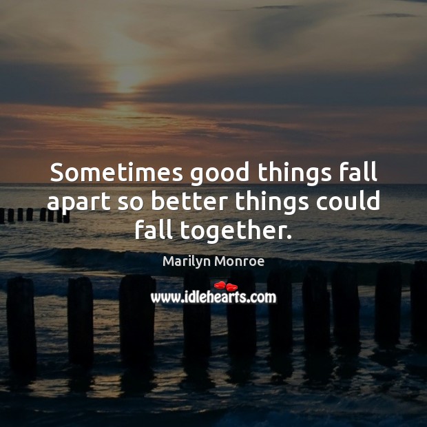 Sometimes good things fall apart so better things could fall together. Marilyn Monroe Picture Quote