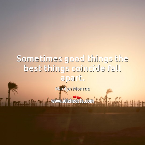 Sometimes good things the best things coincide fall apart. Marilyn Monroe Picture Quote