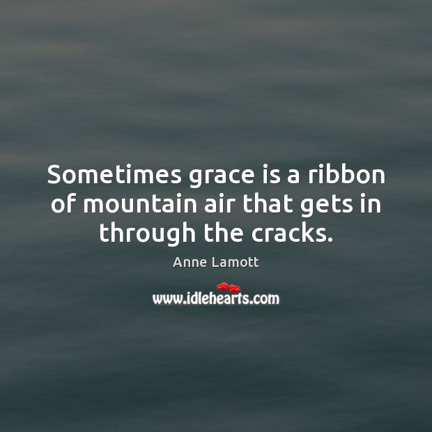 Sometimes grace is a ribbon of mountain air that gets in through the cracks. Anne Lamott Picture Quote