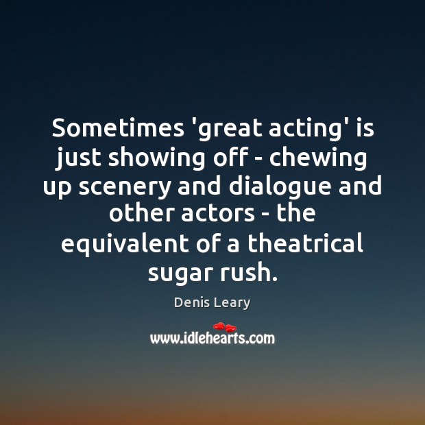 Sometimes ‘great acting’ is just showing off – chewing up scenery and Denis Leary Picture Quote